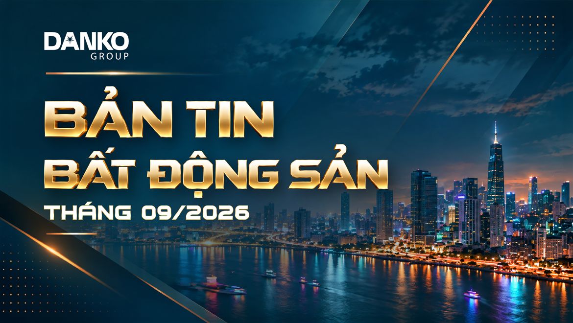 BẢN TIN BẤT ĐỘNG SẢN DANKO GROUP - THÁNG 9/2026
