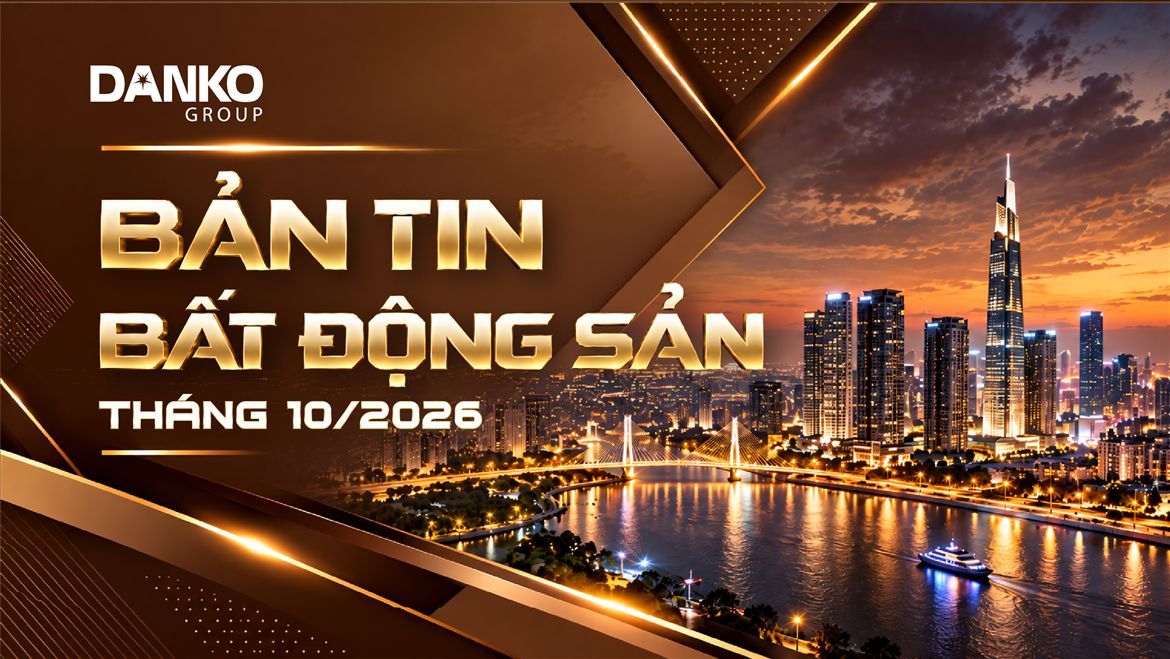 BẢN TIN BẤT ĐỘNG SẢN DANKO GROUP - THÁNG 10/2026