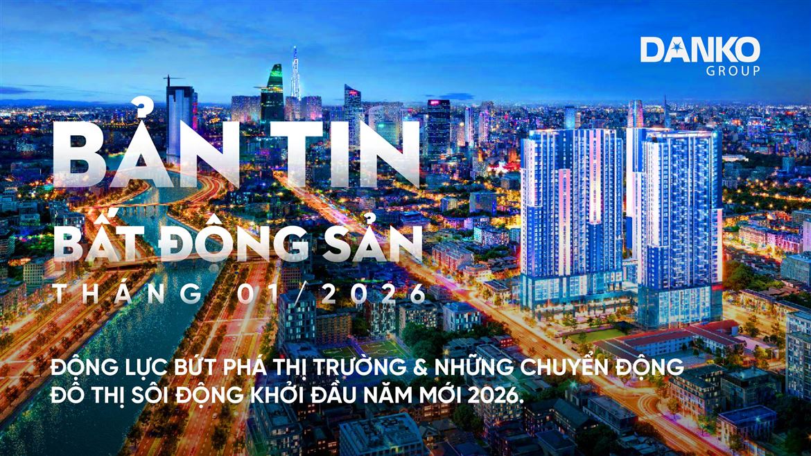 BẢN TIN BẤT ĐỘNG SẢN DANKO GROUP THÁNG 1/2026