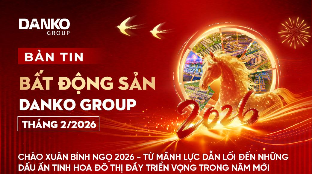 BẢN TIN BẤT ĐỘNG SẢN DANKO GROUP - THÁNG 2/2026