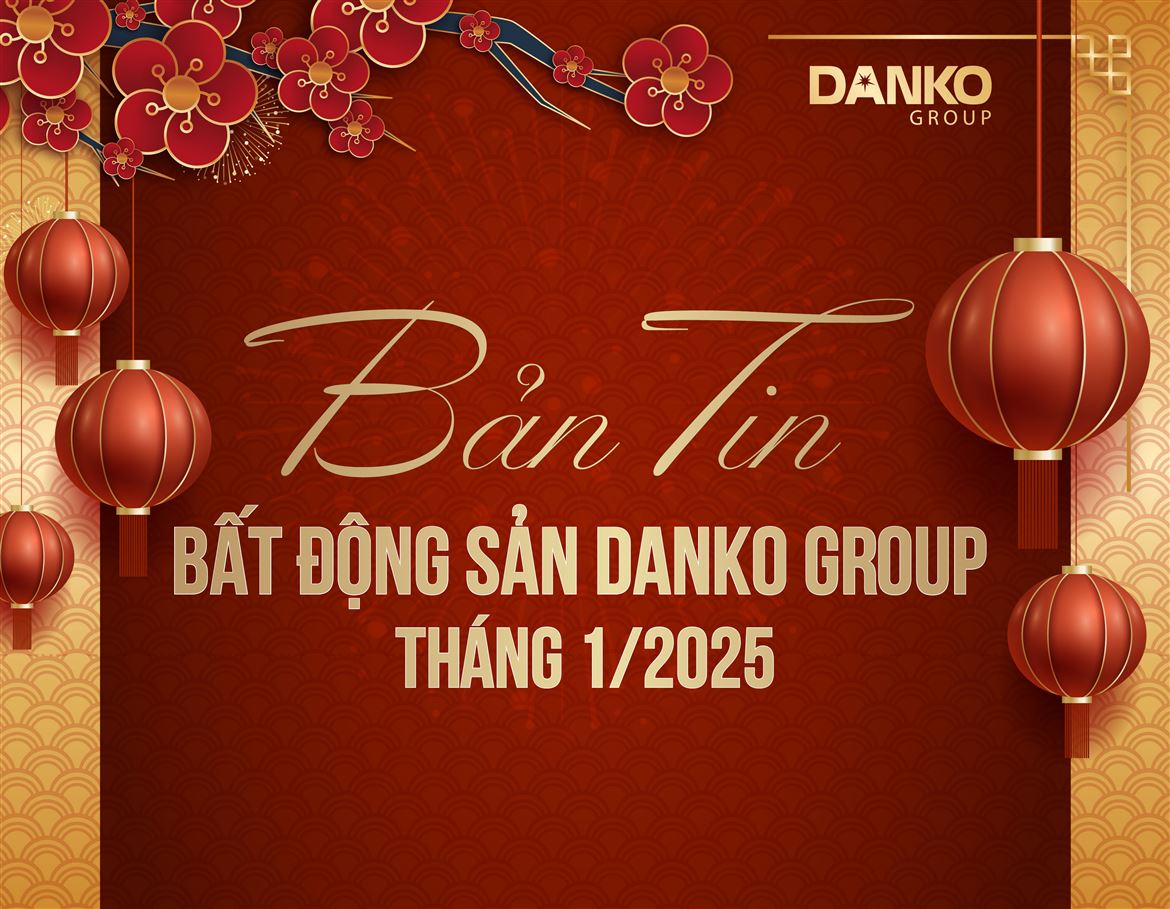 Bản tin Bất động sản Danko Group - Tháng 1/2025