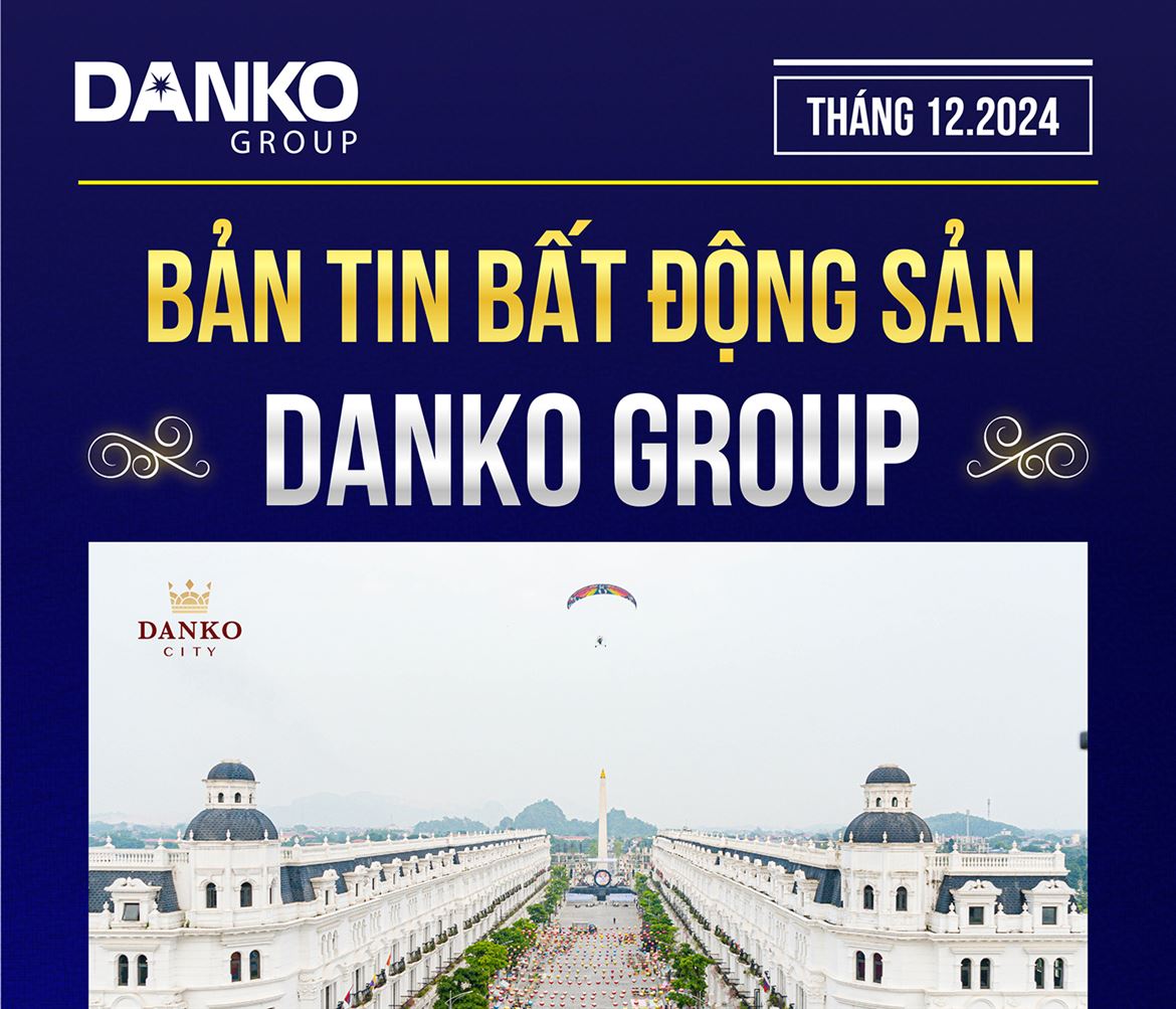 Bản tin bất động sản Danko Group tháng 12/2024